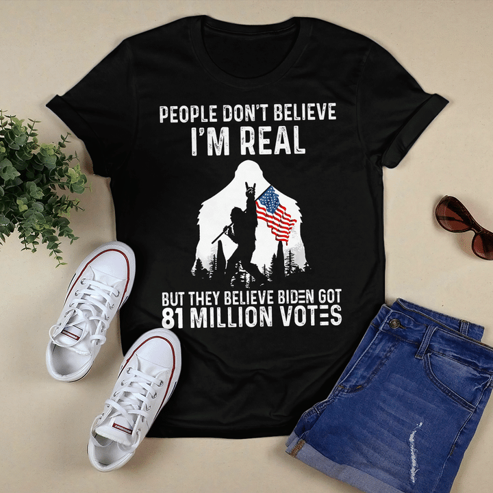 Bigfoot People Don't Believe I'm Real But They Believe Biden Got 81 Million Votes Shirt