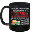 On The Weather Outside Is Frightful But This Yarn Is So Delightful Mug