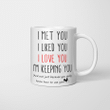 I Met You I liked You I Love You I’m Keeping You And Not Just Because You Really Know How To Use Your Mug