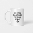 I_m Only Talking to My Dog Today Funny Gift Mug