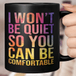 I Won't Be Quiet So You Can Be Comfortable Mug