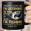 I Might Look Like I'm Listening To You But In My Head I'm Fishing Or I'm Thinking About Buying Another Rod  Mug Funny Fishing Mug
