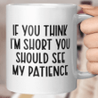 If You Think I'm Short You Should See My Patience Funny Mug