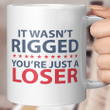 It Wasn’t Rigged You’re Just a Loser Funny Quotes Mug