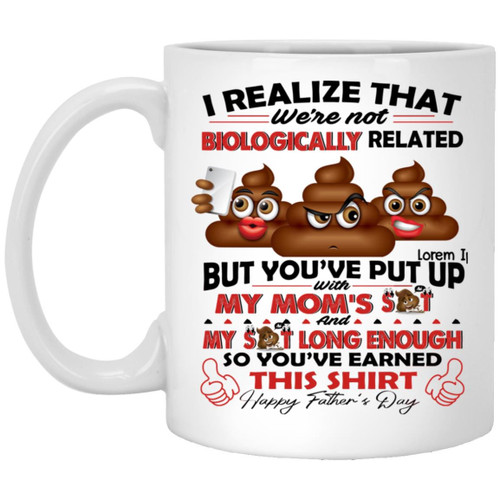 I Realize That We’re Not Biologically Related But You’ve Put With My Mom’s Shit Mug Gift For Dad – Father’s Day Graphic Mug