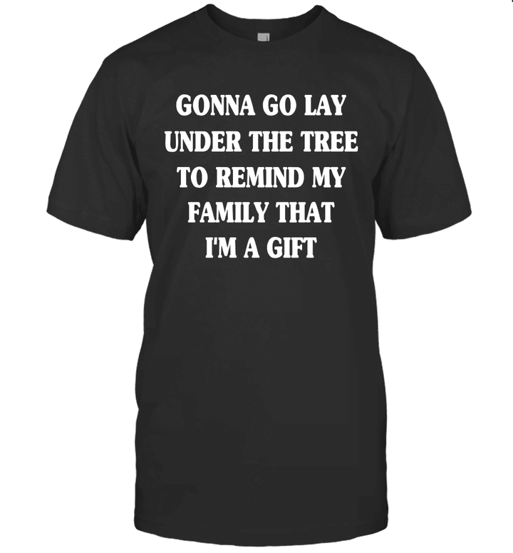 Gonna Go Lay Under The Tree To Remind My Family That I'm A Gift Funny Graphic Tee Shirt