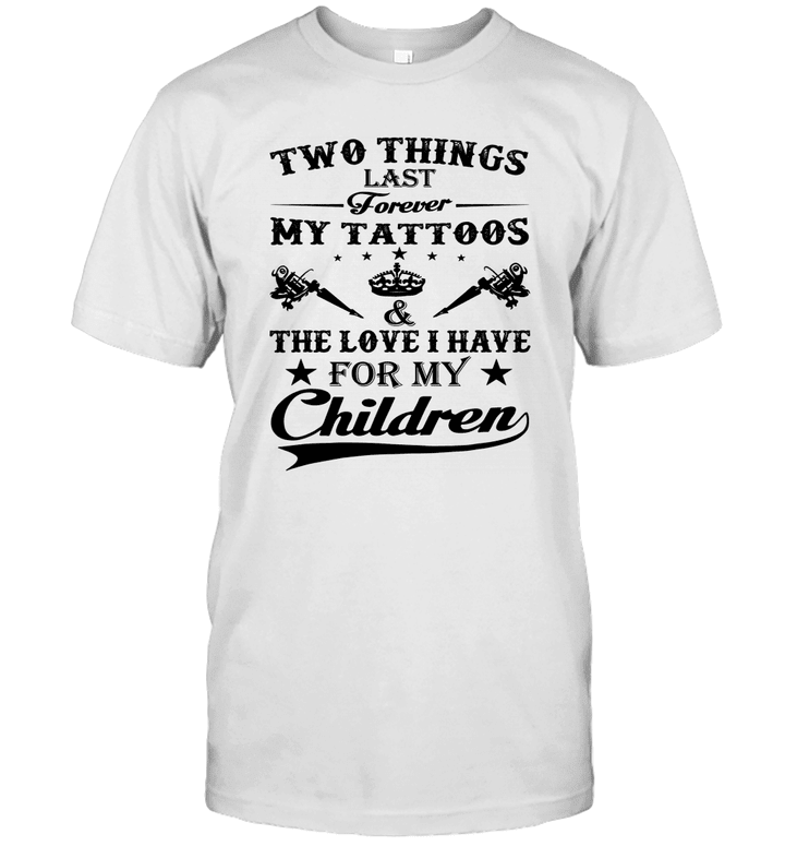 Two Things Last Forever My Tattoos And The Love I Have For My Children Shirt