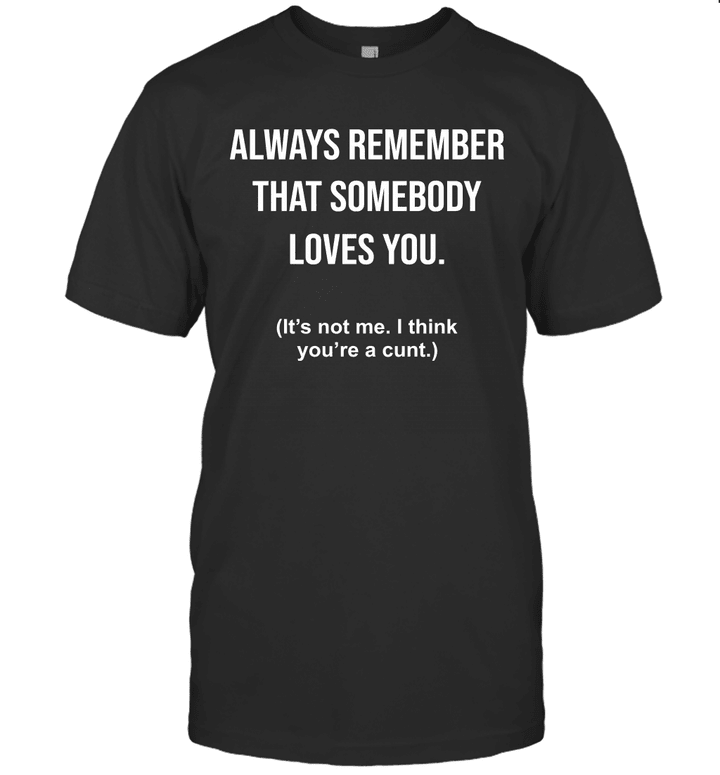 Always Remember Somebody Loves You Offensive T-Shirt