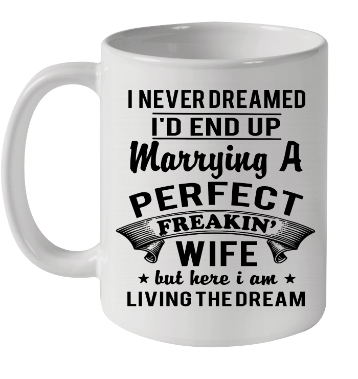I Never Dreamed I'd End Up Marrying A Perfect Freakin' Wife Mug