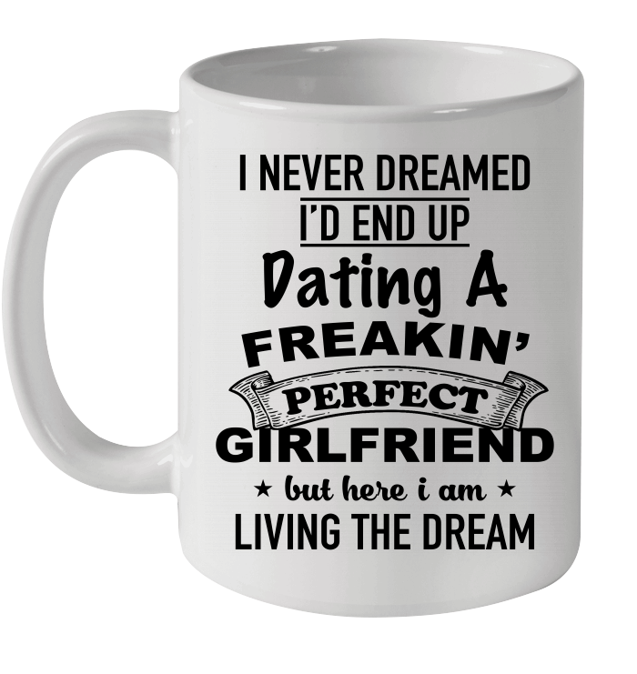 I Never Dreamed I'd End Up Dating A Freakin' Perfect Girlfriend Mug