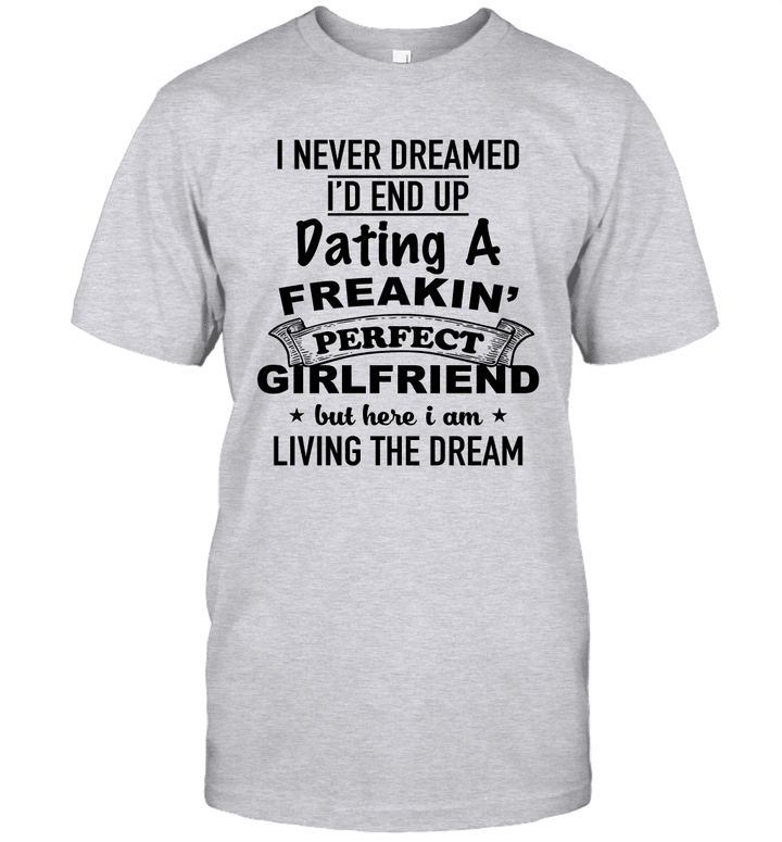 I Never Dreamed I'd End Up Dating A Freakin' Perfect Girlfriend Shirt