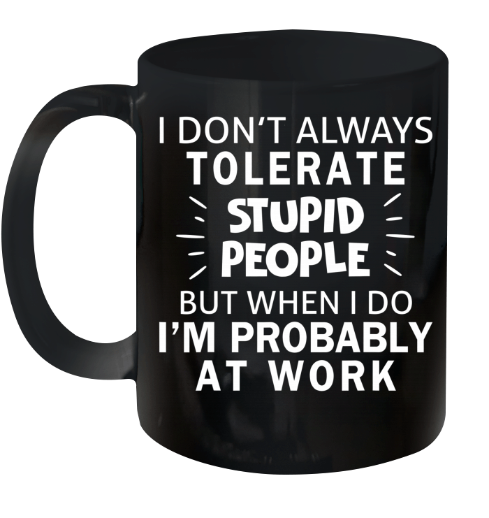 I Don't Always Tolerate Stupid People But When I Do I'm Probably At Work Mug