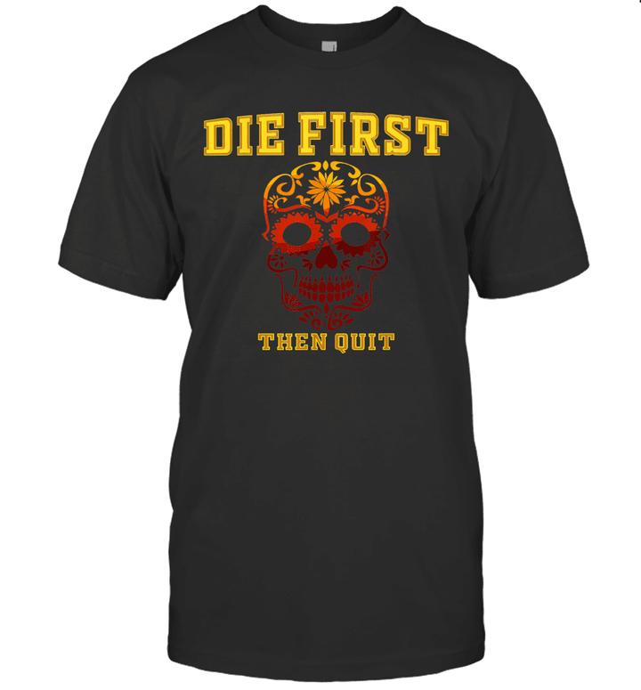 Die First Then Quit Funny Shirt