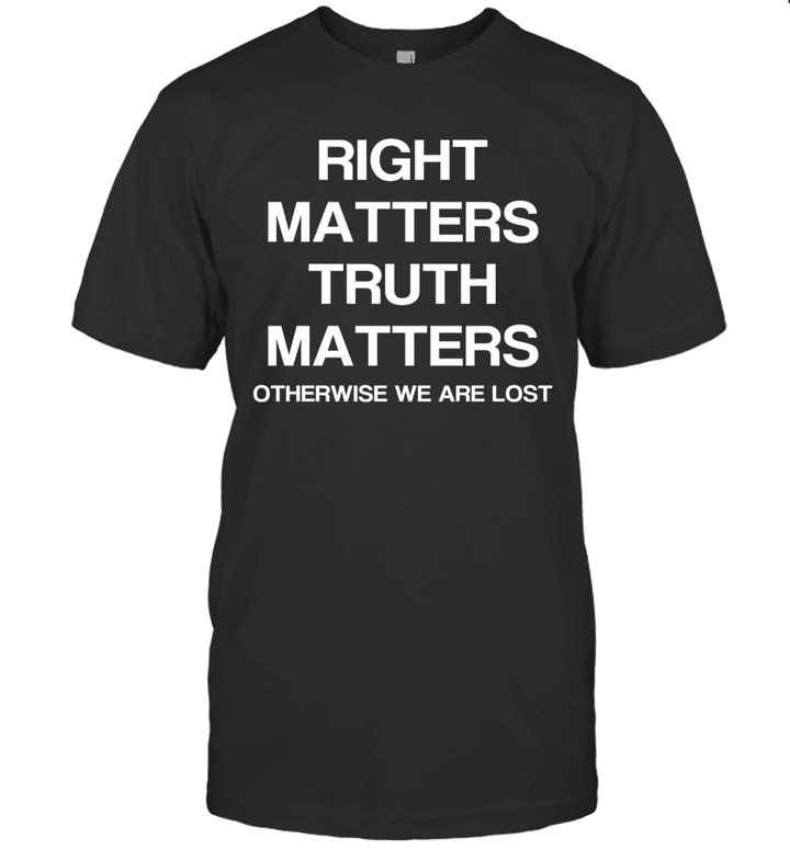 Right Matters Truth Matters Otherwise We Are Lost Shirt