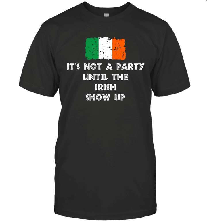 It’s Not A Party Until The Irish Show Up St Patrick’s Day Irish Shirt