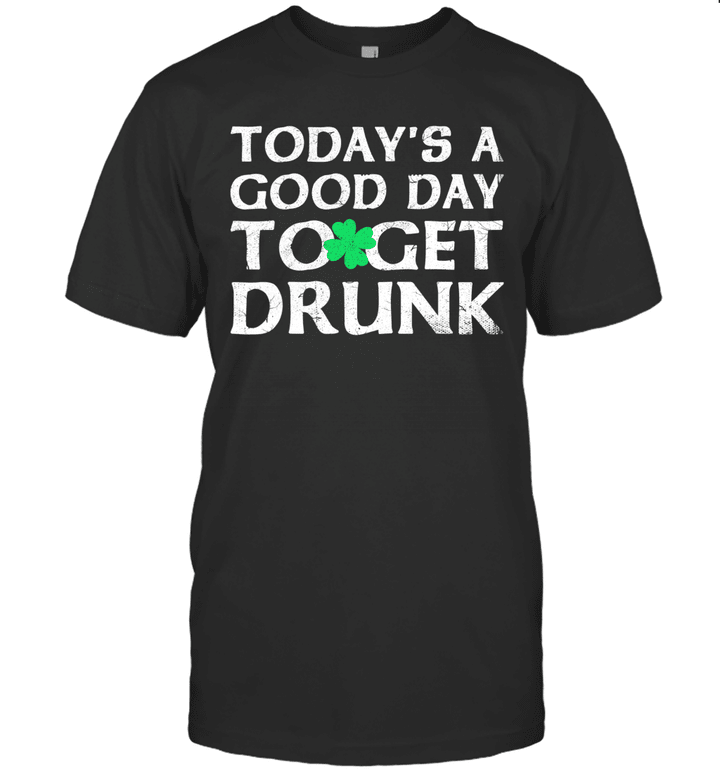 Today's A Good Day To Get Drunk St Patrick's Day Shirt