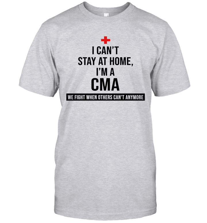 I Can't Stay At Home I'm A CMA We Fight When Others Can't Anymore Shirt
