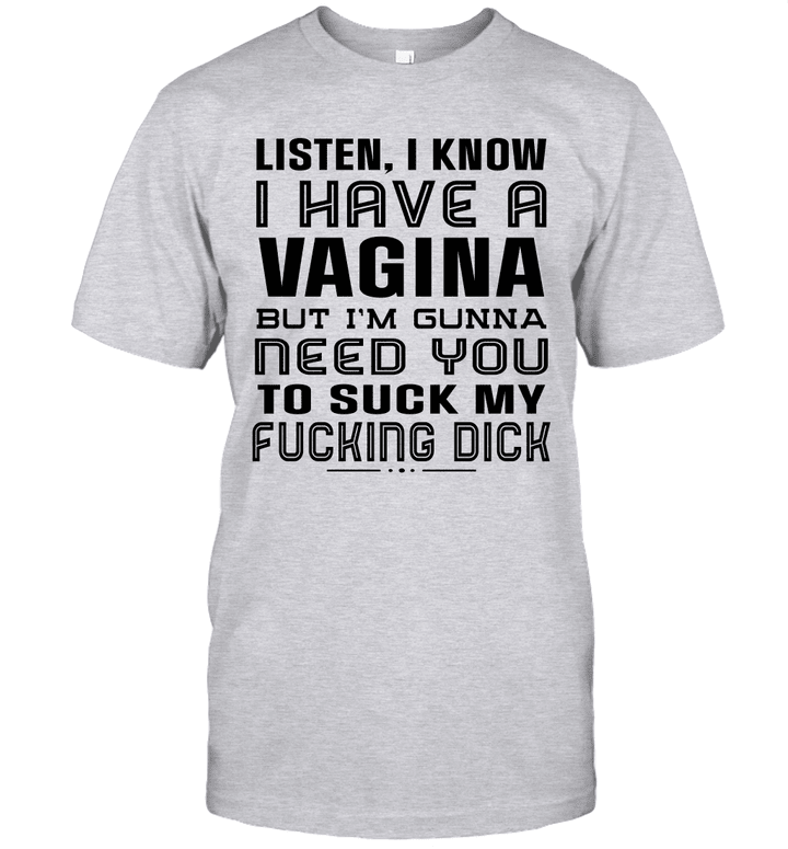 Listen I Know I Have A Vagina But I'm Gunna Need You To Suck My Fucking Dick Shirt