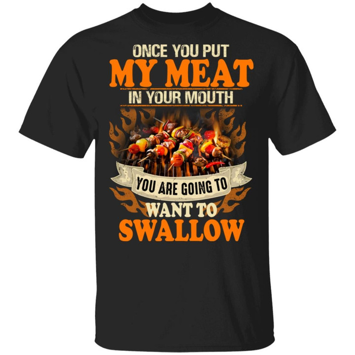 Once You Put My Meat In Your Mouth You Are Going To Want To Swallow Shirt