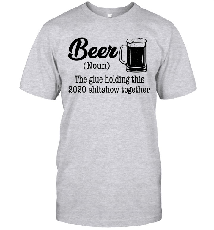 Beer The Glue Holding This 2020 Shitshow Together Gift Shirt