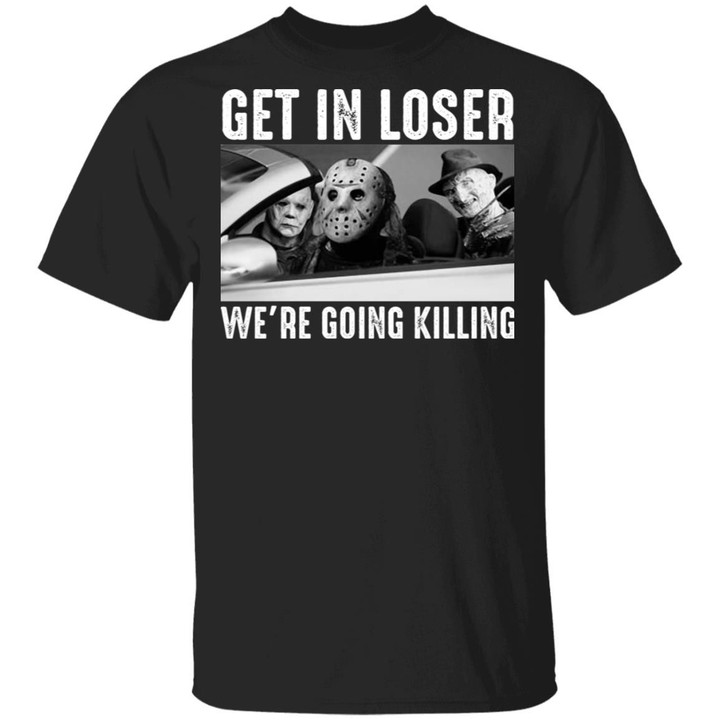 Michael Myers Freddy Krueger Jason Voorhees Get In Loser We’re Going Killing Shirt Halloween Gifts