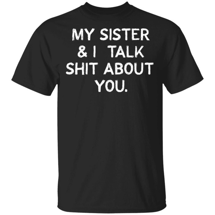 My Sister And I Talk Shit About You Funny Shirt