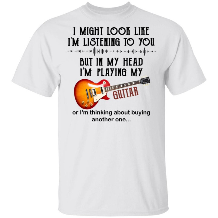 I Might Look Like I’m Listening To You But In My Head I’m Playing My Guitar Shirt