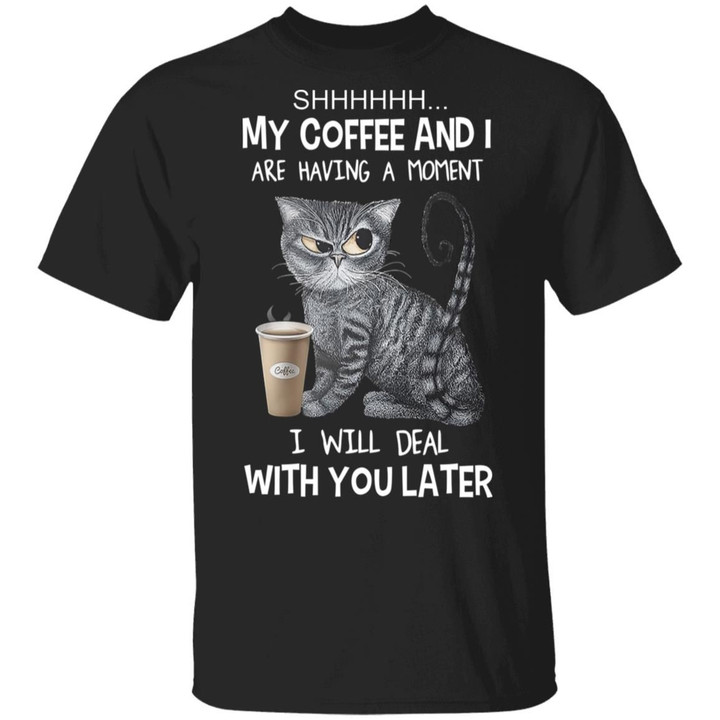 Cat Shhh My Coffee And I Are Having A Moment I Will Deal With You Later Shirt Funny Cat T-Shirt