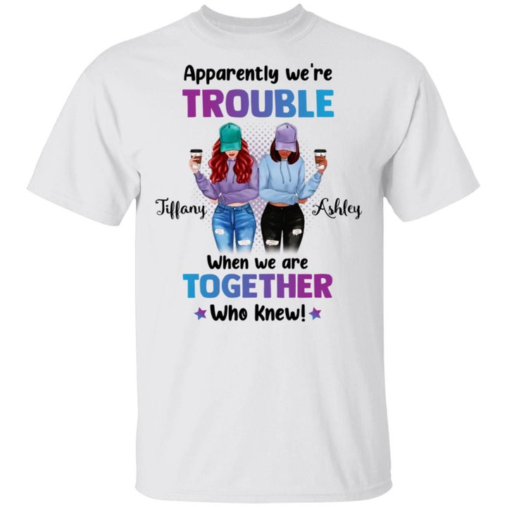 Personalized Best Friends - Apparently We're Trouble When We Are Together Who Knew Besties Funny Shirt