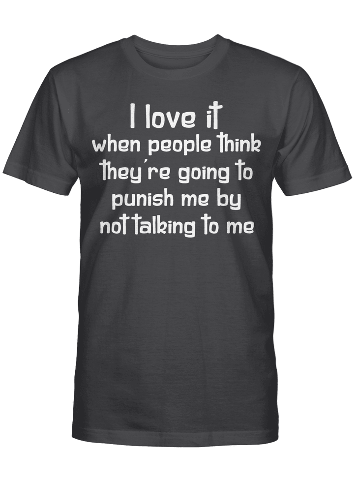 I Love It When People Think They’re Going To Punish Me By Not Talking To Me Shirt
