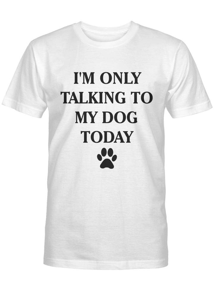 I'm Only Talking to My Dog Today Funny Shirt