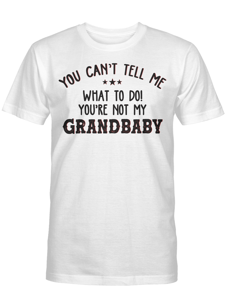 You Can't Tell Me What To Do You're Not My Grandbaby Funny T-Shirt