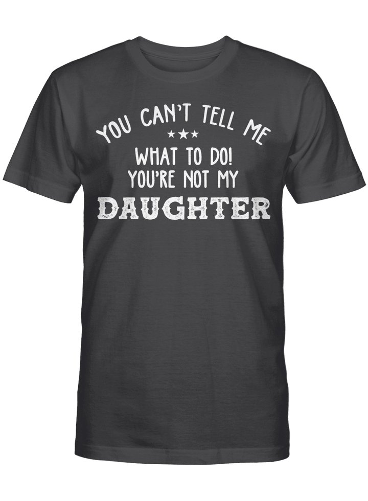 You Can’t Tell Me What To Do You're Not My Daughter Funny Shirt
