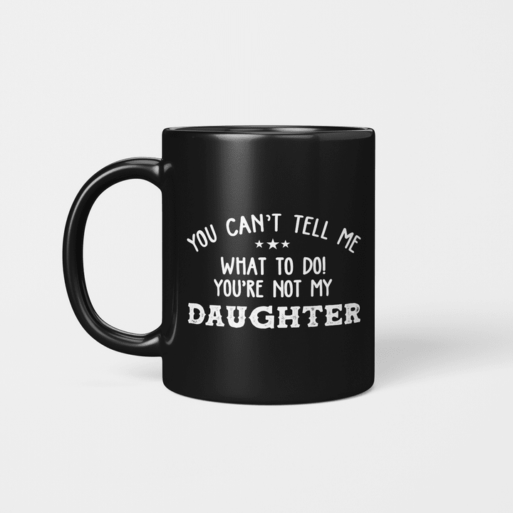 You Can’t Tell Me What To Do You're Not My Daughter Funny Mug