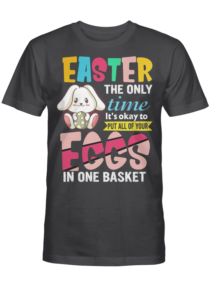 Easter The Only Time It Is Ok To Put All Your Eggs In One Basket Shirts