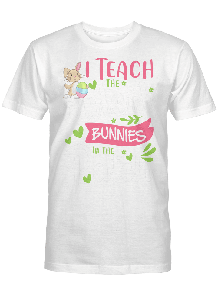 Happy Easter Teacher Shirt I Teach The Cutest Bunnies In The Patch Easter Day Shirt
