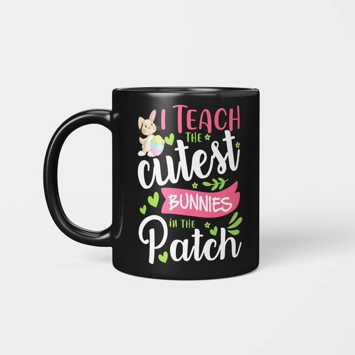 Happy Easter Teacher I Teach The Cutest Bunnies In The Patch Easter Day Mug