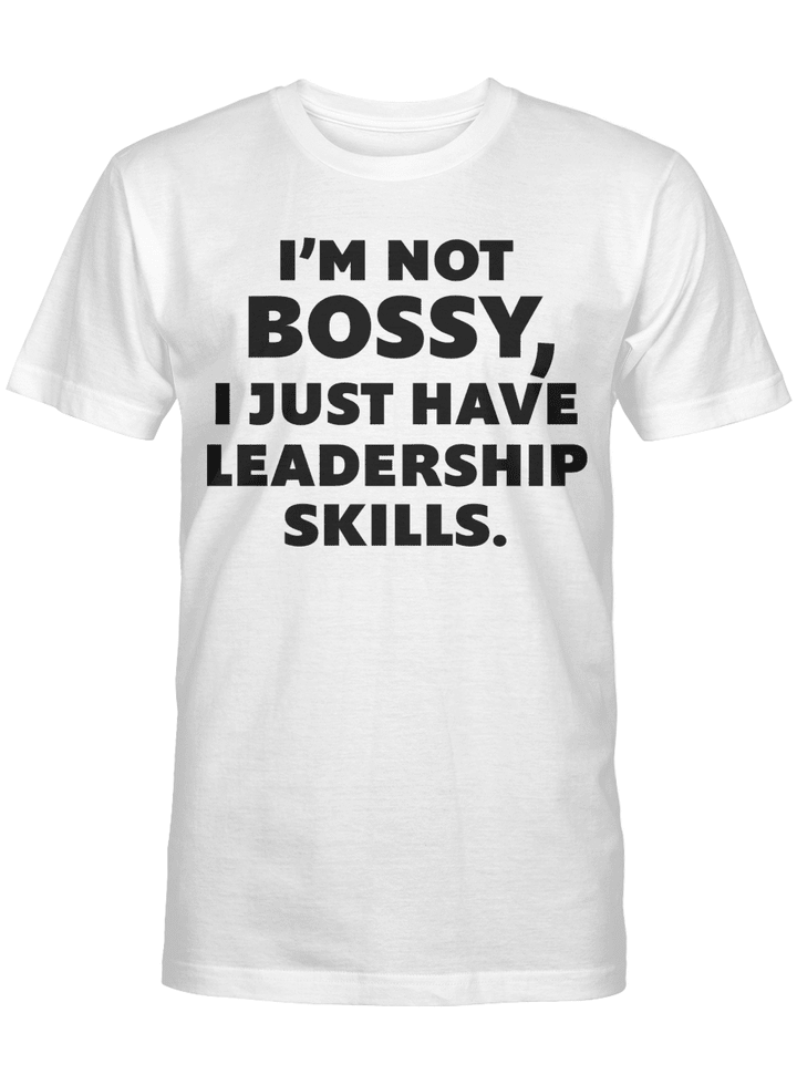 I'm Not Bossy I Just Have Leadership Skills Shirt