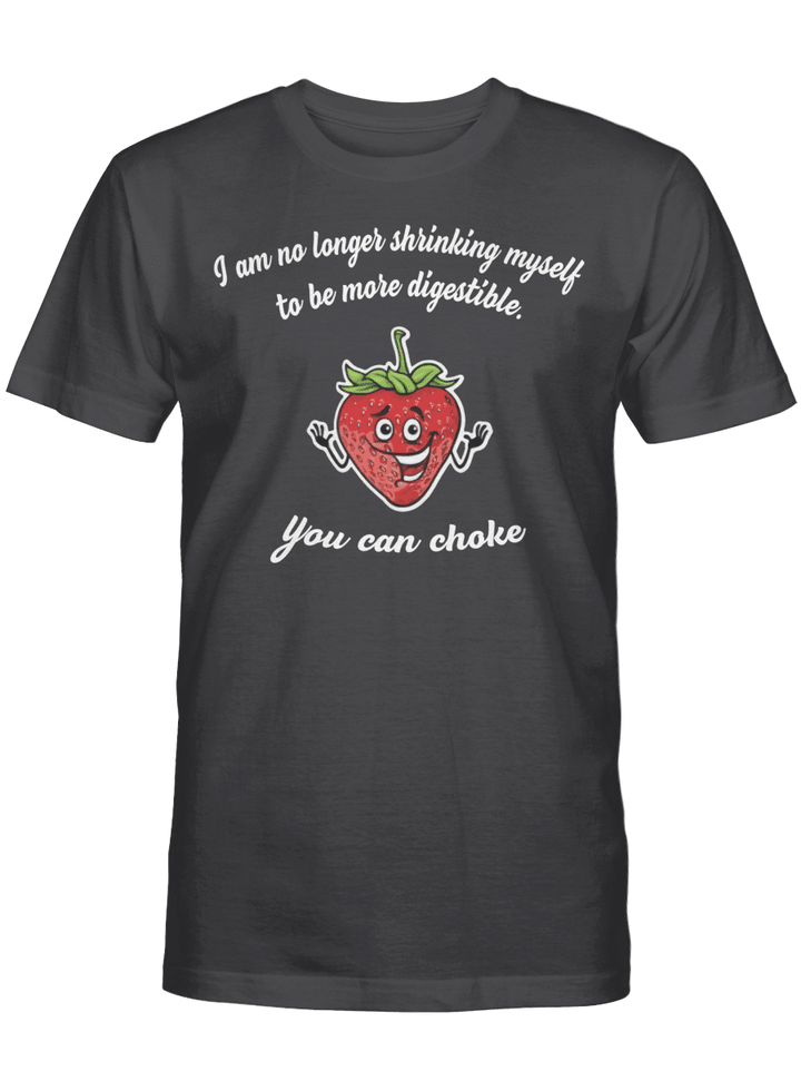 I Am No Longer Shrinking Myself To Be More Digestible You Can Choke Funny Shirt