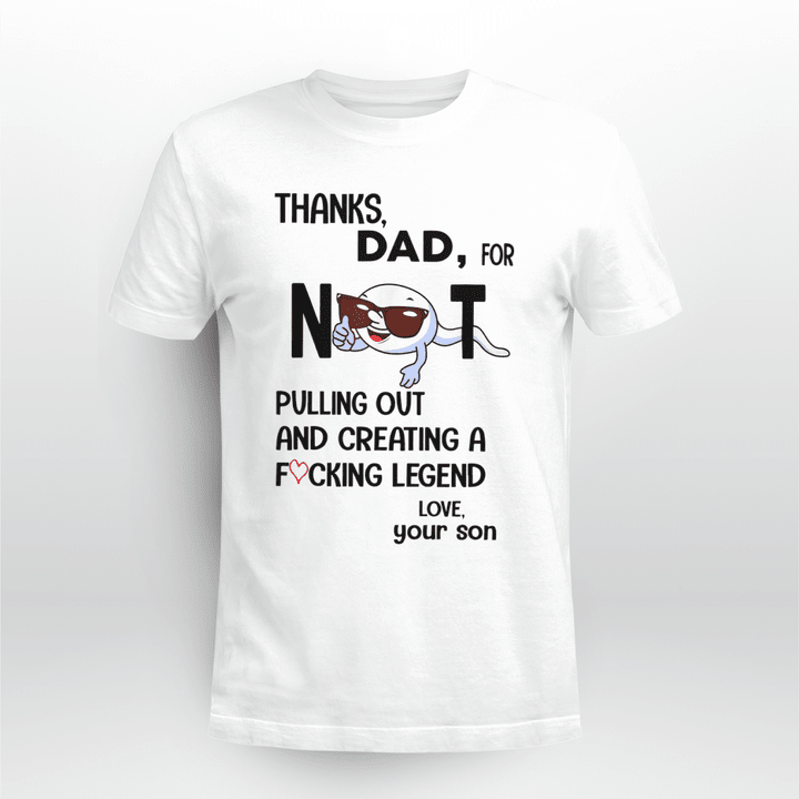 Thanks Dad For Not Pulling Out And Creating A Fucking Legend Shirt