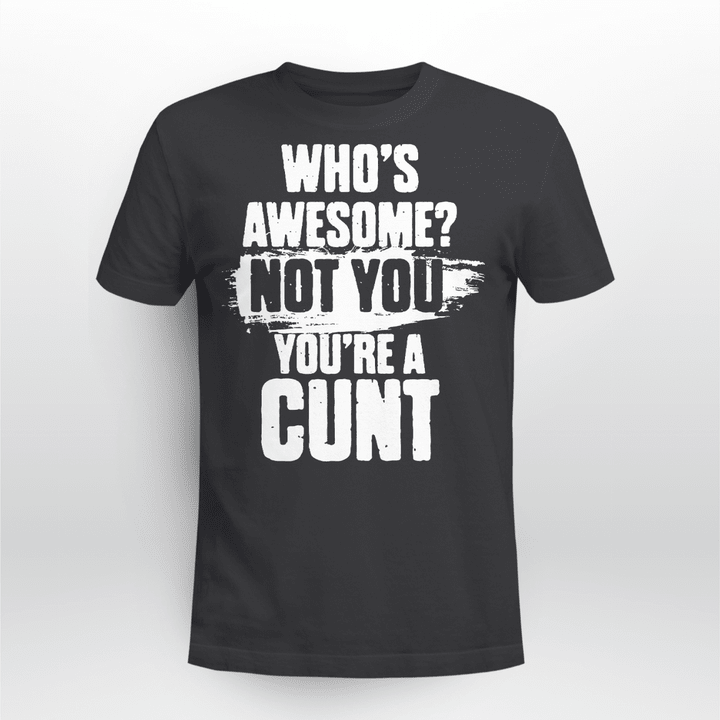 Who's Awesome Not Yoy You're A Cunt Shirt