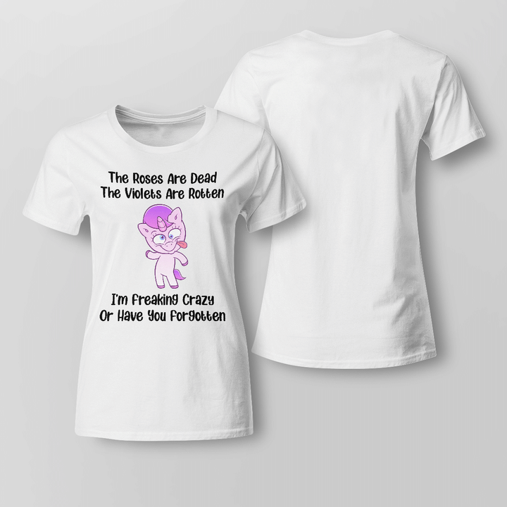 The Roses Are Dead The Violets Are Rotten I’m Freaking Crazy Or Have You Forgotten Unicorn Funny Shirt