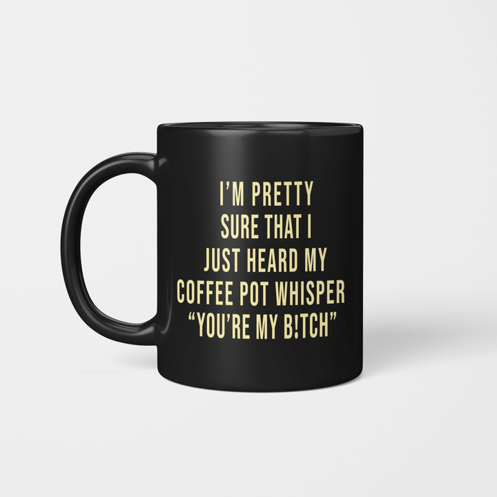 I'm Pretty Sure That I Just Heard My Coffee Pot Whisper You’re My Bitch Funny Quote Mug