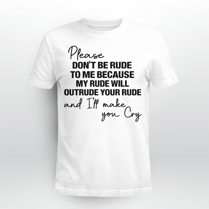 Please Don't Be Rude To Me Because My Rude Will Outrude Your Rude And I'll Make You Cry Shirt Funny Quote T-Shirt