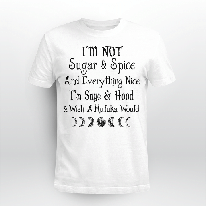 I'm Not Sugar And Spice And Everything Nice I'm Sage And Hood And Wish A Mufuka Would Shirt Funny Quote Shirts