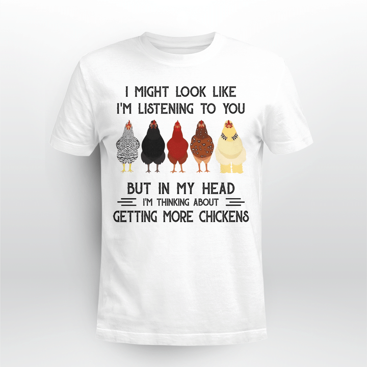 Chicken I Might Look Like I'm Listening To You But In My Head I'm Thinking About Getting More Chickens Shirt