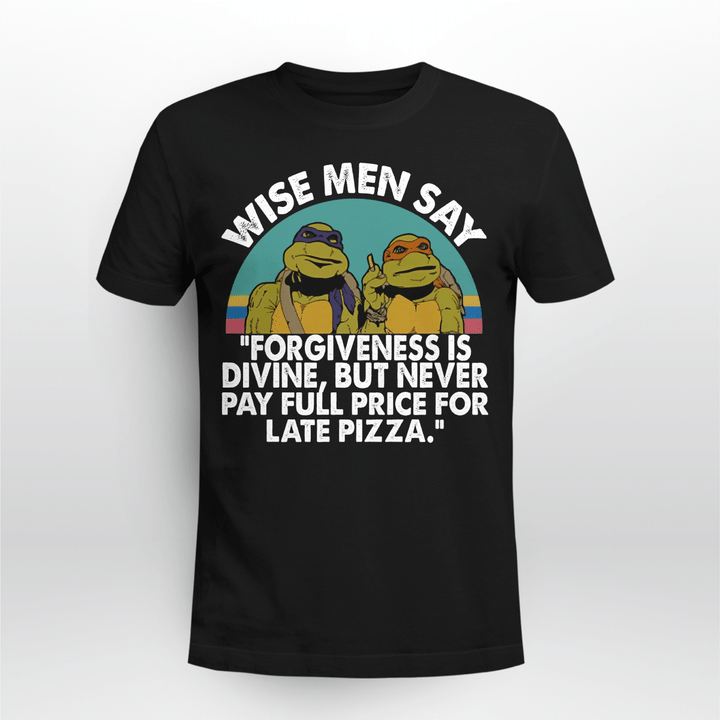 Ninja Turtles Wise Men Say Forgiveness Is Divine But Never Pay Full Price For Late Pizza Shirts
