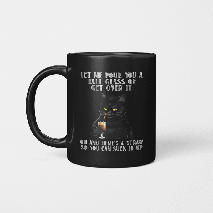 Black Cat Let Me Pour You A Tall Glass Of Get Over It Oh And Here’s A Straw So You Can Suck It Up Mug