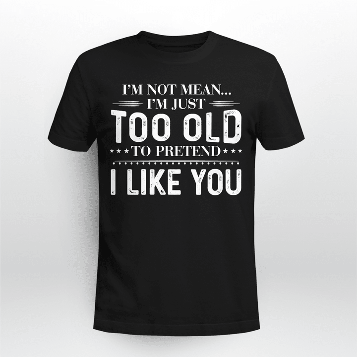 I'm Not Mean I'm Just Too Old To Pretend I Like You Shirts - Funny Quote T-Shirt