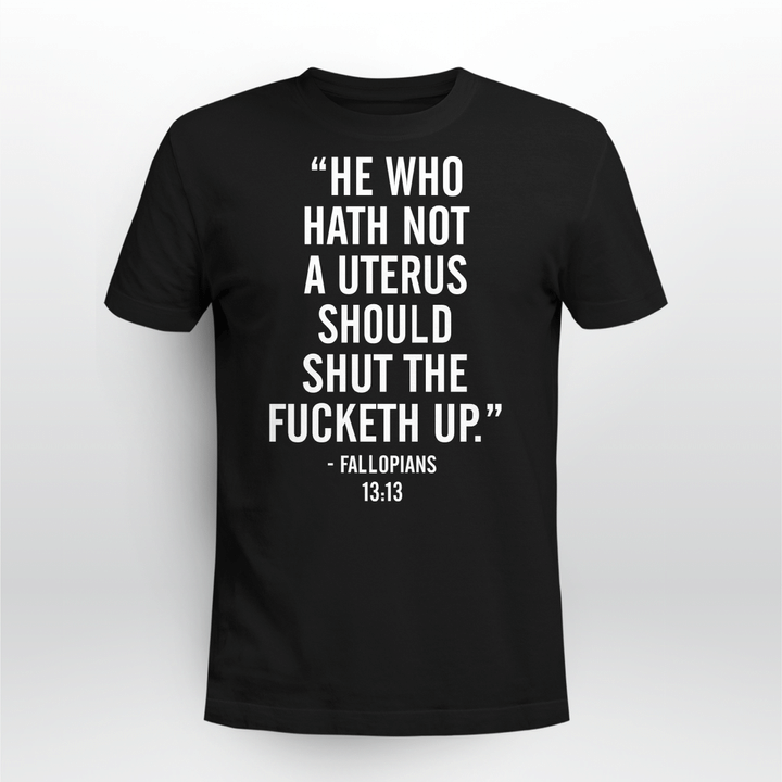 He Who Hath Not A Uterus Should Shut The Fucketh Up Shirts Funny Quote T-Shirt